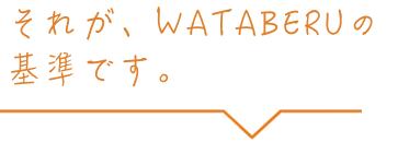 それが、WATABERUの基準です。